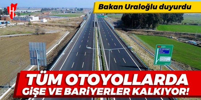 Bakan Uraloğlu duyurdu: Tüm otoyollarda gişe ve bariyerler kalkıyor!