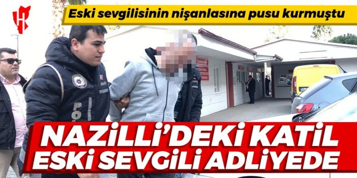 Nazilli’nin eski sevgilisinin nişanlası kanlı pusu kurmuştu! Adliyeye sevk edildi