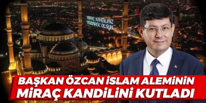 Başkan Özcan Miraç Kandilini kutladı