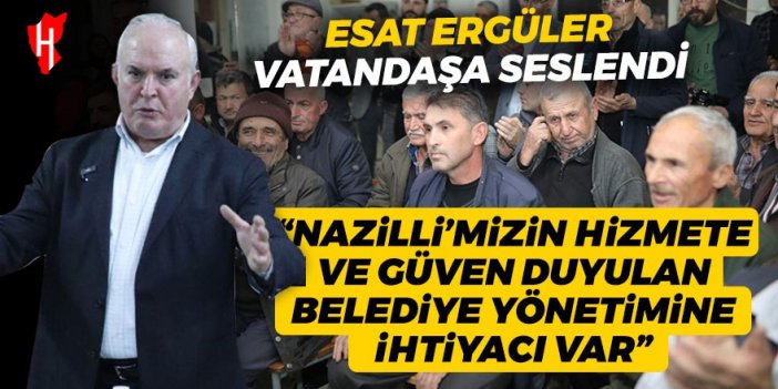 Esat Ergüler vatandaşa seslendi: Nazilli’mizin hizmete ihtiyacı var