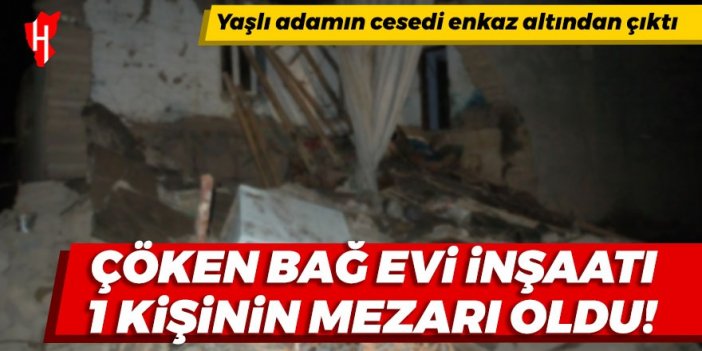 Çöken bağ evi inşaatı yaşlı adamın mezarı oldu!