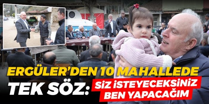 Ergüler'den 10 mahallede tek söz: Siz isteyeceksiniz, ben yapacağım