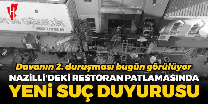 Davanın 2. duruşması bugün görülüyor: Nazilli'deki restoran patlamasında yeni suç duyurusu