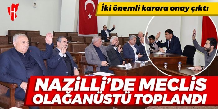 Nazilli’de meclis olağanüstü toplandı: İki önemli karara onay çıktı