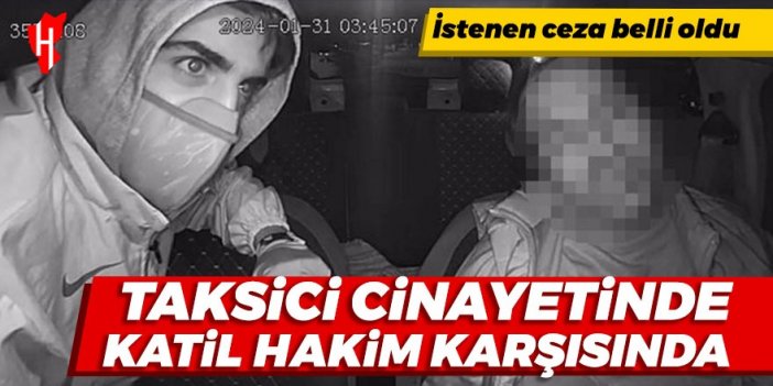 Taksici cinayetinde katil hakim karşısında! İstenen ceza belli oldu