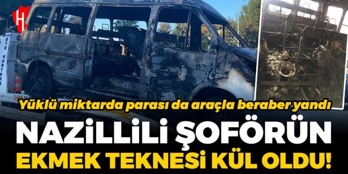 Nazillili şoförün ekmek teknesi kül oldu! Minibüsüyle birlikte 39 bin lirası da yandı