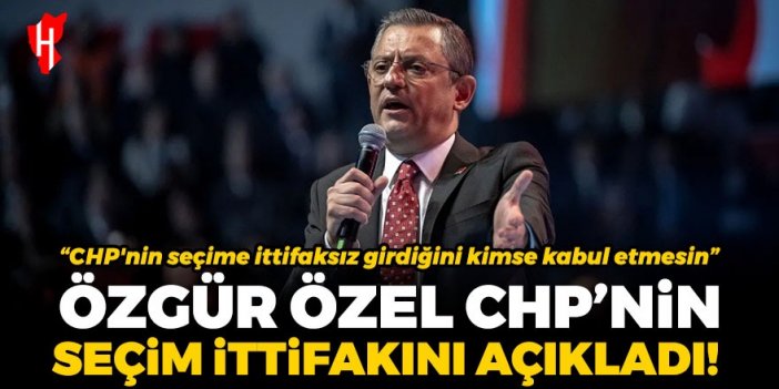 Özgür Özel CHP'nin seçim ittifakını açıkladı!