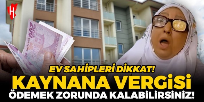 Ev sahipleri dikkat! 'Kaynana vergisi' ödemek zorunda kalabilirsiniz