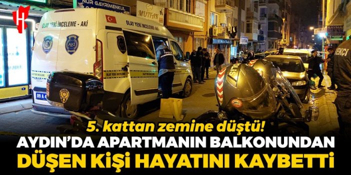 5. kattan yola düştü! Aydın'da apartmanın balkonundan düşen kişi hayatını kaybetti