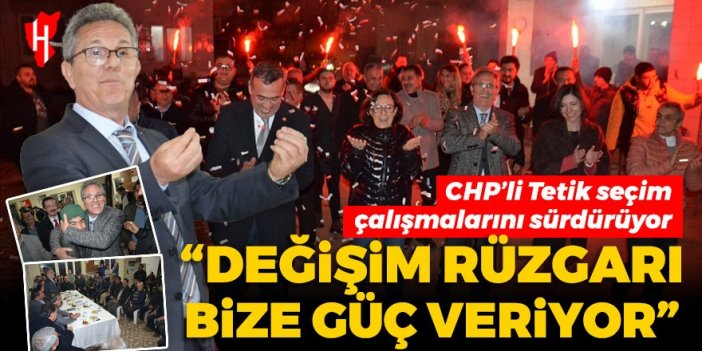 CHP’li Tetik ve ekibi seçim çalışmalarını aralıksız sürdürüyor