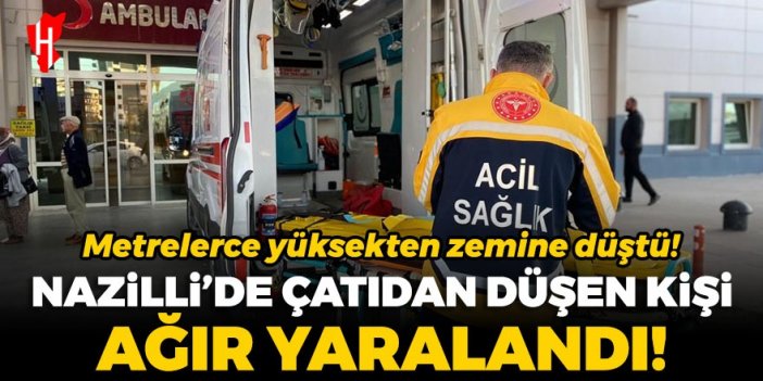 Nazilli’de çatıdan düşen kişi ağır yaralandı