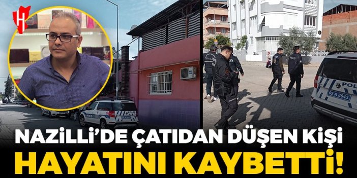 Nazilli’de çatıdan düşen kişi hayatını kaybetti