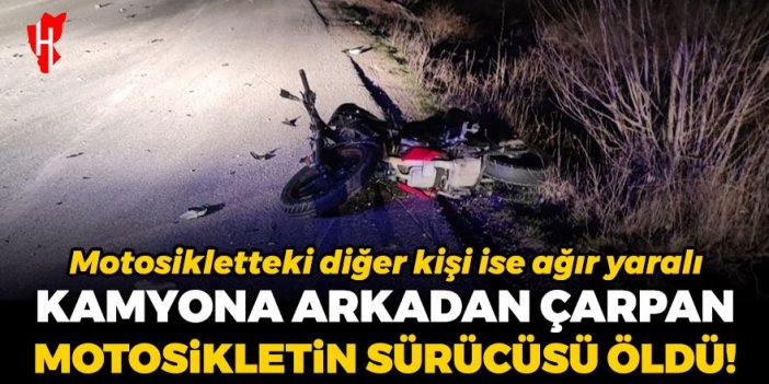 Motosiklet kamyona arkadan çarptı: 1 kişi öldü, 1 kişi ağır yaralandı