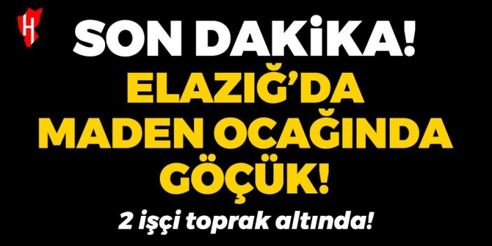 Son Dakika! Elazığ'da maden ocağında göçük meydana geldi: 2 işçi toprak altında