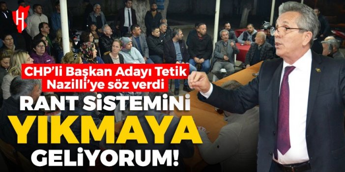 CHP'li Başkan Adayı Tetik Nazilli'ye söz verdi: Rant sistemini yıkmaya geliyorum