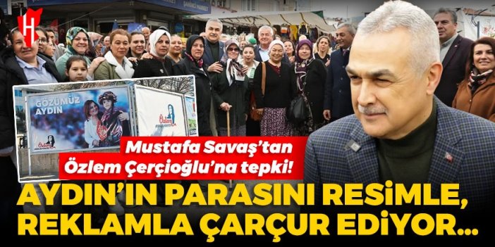 Mustafa Savaş’tan Özlem Çerçioğlu’na tepki!  Aydın’ın parasını resimle, reklamla çarçur ediyor…