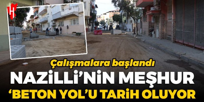 Nazilli’nin meşhur ‘beton yol’u tarih oluyor