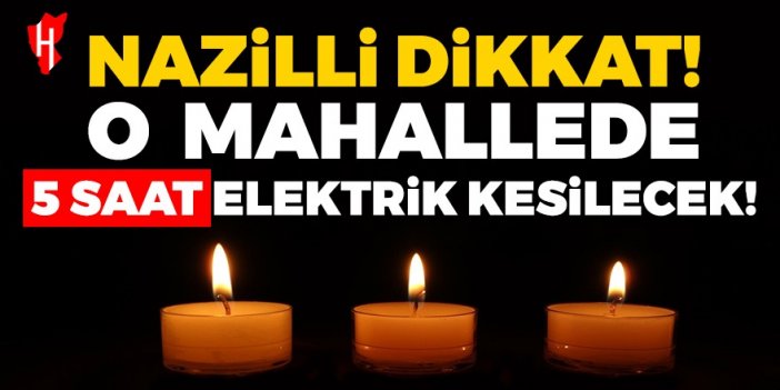 Nazilli Dikkat! Nazilli'nin o mahallesinde 5 saat boyunca elektrik kesilecek..