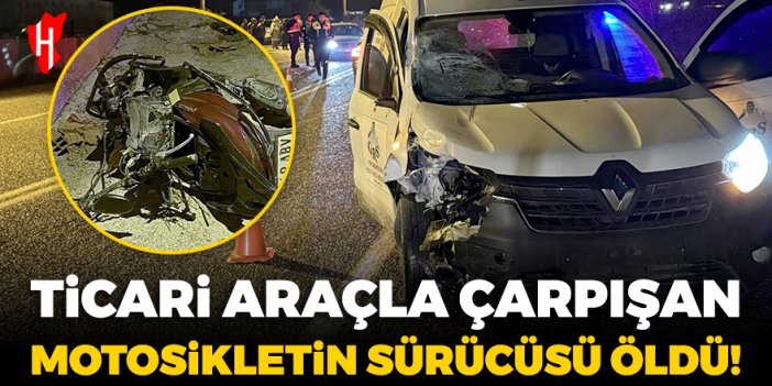 Ticari araçla çarpışan motosikletin sürücüsü öldü