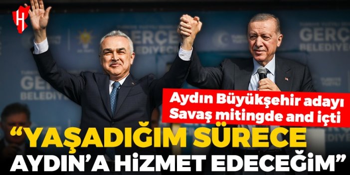 Aydın Büyükşehir Belediye Başkan Adayı Savaş mitingde and içti! "Yaşadığım sürece Aydın'a hizmet edeceğim"