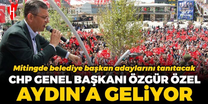 CHP Genel Başkanı Özgür Özel Aydın’a geliyor