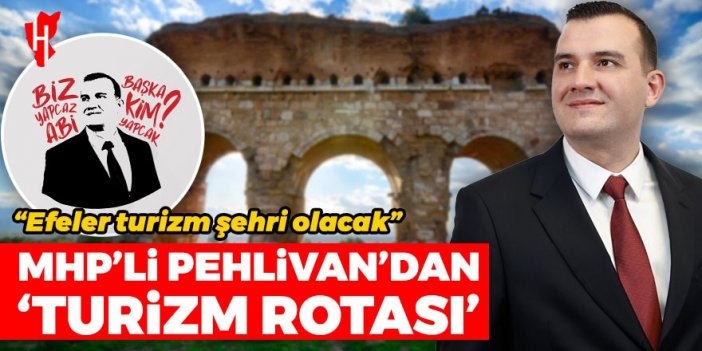 MHP’li Pehlivan’dan ‘Turizm Rotası’ projesi: Efeler turizm şehri olacak