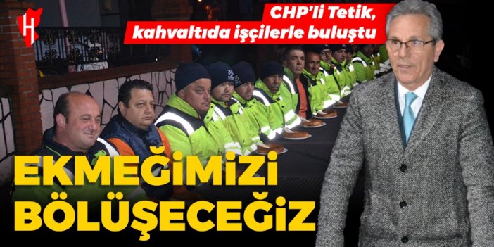 CHP’li Tetik, kahvaltıda işçilerle buluştu: Ekmeğimizi bölüşeceğiz