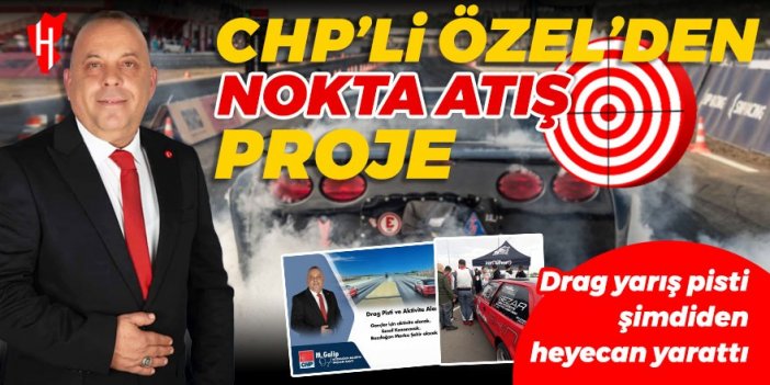 CHP’li Özel’den nokta atış proje: Drag yarış pisti şimdiden heyecan yarattı