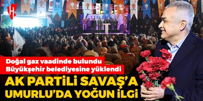 Doğal gaz vaadinde bulundu, büyükşehir belediyesine yüklendi! AK Partili Savaş’a Umurlu’da yoğun ilgi