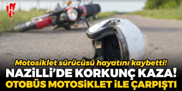 Nazilli'de korkunç kaza! Otobüs ile motosiklet çarpıştı: Motosiklet sürücüsü yaşamını yitirdi