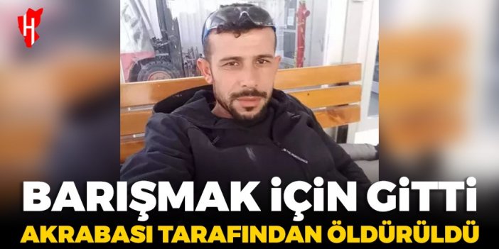 Barışmak için gittiği buluşmada akrabası tarafından öldürüldü!