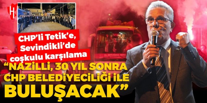 CHP’li Nazilli Başkan Adayı Tetik’e, Sevindikli’de coşkulu karşılama