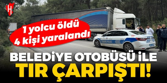 Belediye otobüsü ile tır çarpıştı: 1 yolcu öldü, 4 kişi yaralandı