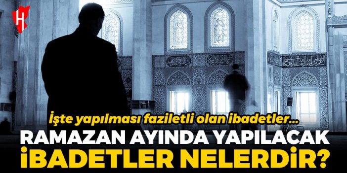 Ramazan duası ve ibadetleri: Ramazan ayında yapılacak ibadetler, çekilecek zikirler ve tesbihler nelerdir?