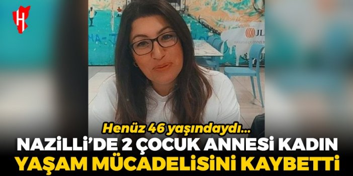 Nazilli'de iki çocuk annesi kadın yaşam mücadelesini kaybetti!