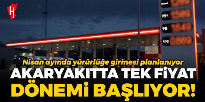 Akaryakıtta tek fiyat dönemi yolda: 30 Nisan'da yürürlüğe girmesi planlanıyor