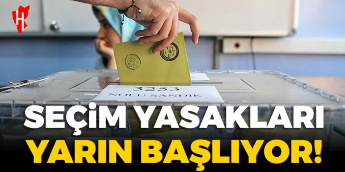 Yarın başlayacak: Seçim yasakları neleri kapsıyor?