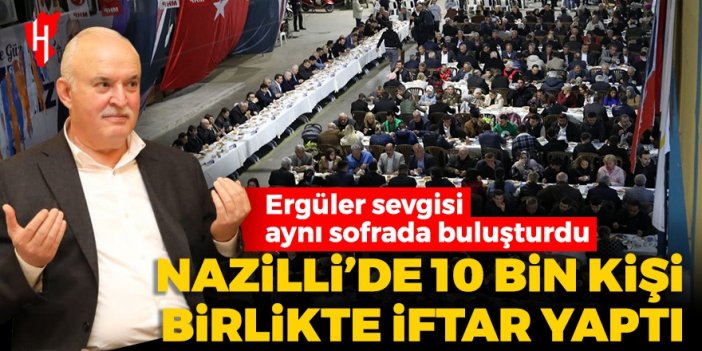 Nazilli'de 10 bin kişi birlikte iftar yaptı: Esat Ergüler sevgisi aynı sofrada buluşturdu