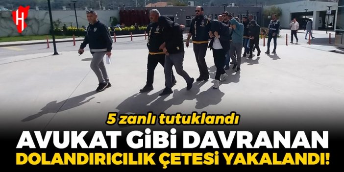 Avukat gibi davranan dolandırıcılık çetesi yakalandı: 5 zanlı tutuklandı