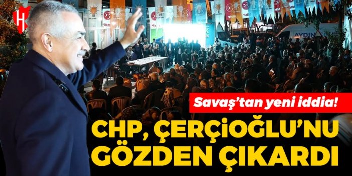 Savaş’tan yeni iddia! CHP, Çerçioğlu’nu gözden çıkardı