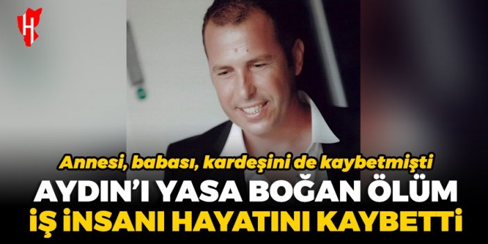 Aydın'ı yasa boğan ölüm! İş insanı hayatını kaybetti