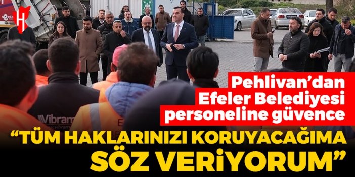 Pehlivan’dan Efeler Belediyesi personeline güvence: Tüm haklarınızı koruyacağıma söz veriyorum