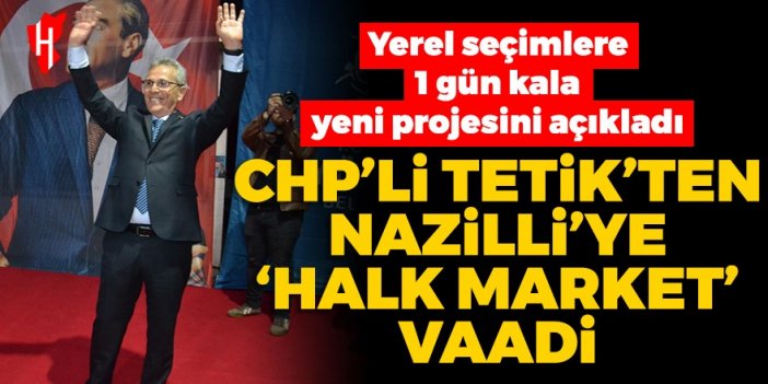 CHP’li Tetik’ten Nazilli’ye ‘Halk Market’ vaadi