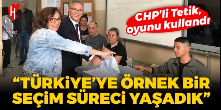 CHP’li Tetik, oyunu kullandı: Türkiye’ye örnek bir seçim süreci yaşadık