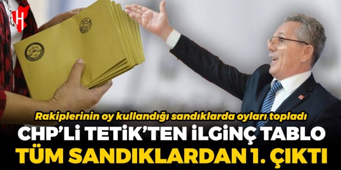 CHP'li Tetik'ten ilginç tablo: Rakiplerinin oy kullandığı sandıklardan birinci çıktı