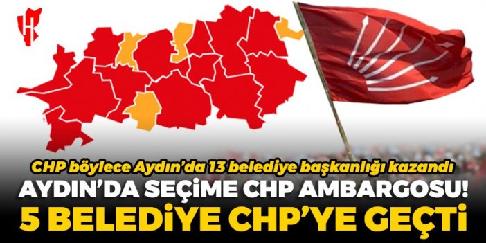 Aydın’da seçime CHP ambargosu: 5 belediye CHP’ye geçti, sayı 13 oldu