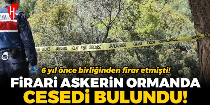 6 yıl önce firar eden askerin cesedi ormanda bulundu!