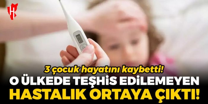 O ülkede teşhis edilemeyen hastalık ortaya çıktı: 3 çocuk yaşamını yitirdi