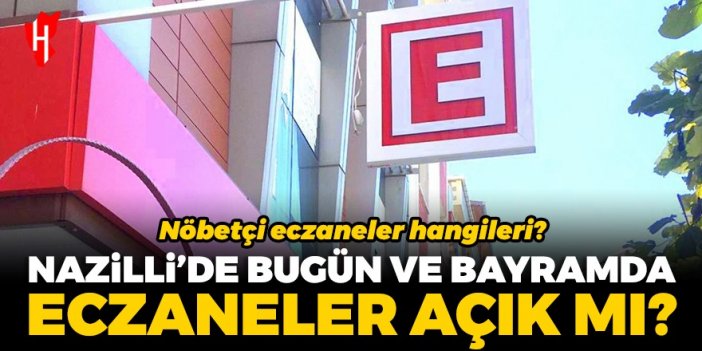 Nazilli’de bugün ve bayramda eczaneler açık mı? Nöbetçi eczaneler hangileri?