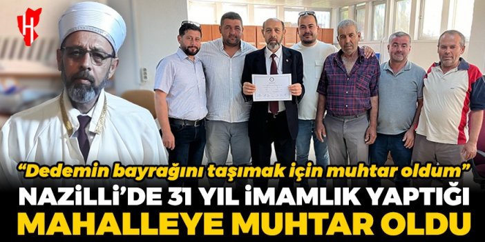 Nazilli’de 31 yıl imamlık yaptığı mahalleye muhtar oldu: Dedemin bayrağını taşımak için muhtar oldum